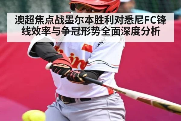 澳超焦点战墨尔本胜利对悉尼FC锋线效率与争冠形势全面深度分析
