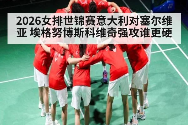 2026女排世锦赛意大利对塞尔维亚 埃格努博斯科维奇强攻谁更硬